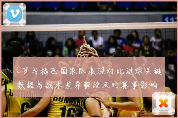 C罗与梅西国家队表现对比进球关键数据与战术差异解读及对赛事影响
