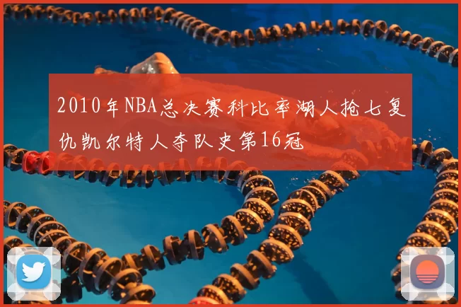 2010年NBA总决赛科比率湖人抢七复仇凯尔特人夺队史第16冠