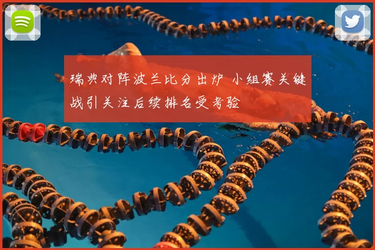 瑞典对阵波兰比分出炉 小组赛关键战引关注后续排名受考验