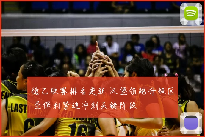 德乙联赛排名更新 汉堡领跑升级区 圣保利紧追冲刺关键阶段