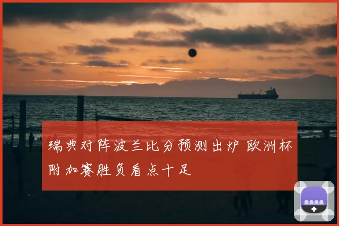 瑞典对阵波兰比分预测出炉 欧洲杯附加赛胜负看点十足