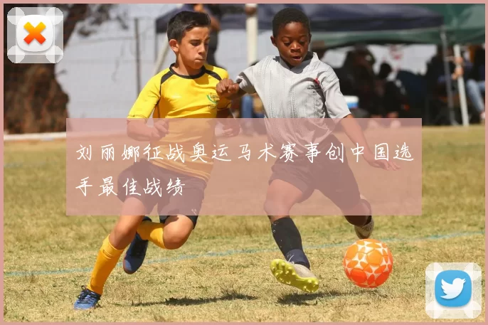 刘丽娜征战奥运马术赛事创中国选手最佳战绩