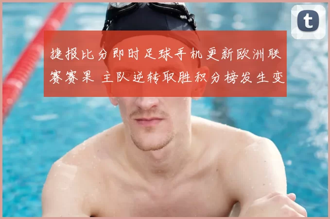 捷报比分即时足球手机更新欧洲联赛赛果 主队逆转取胜积分榜发生变化