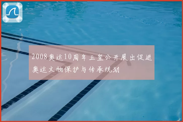 2008奥运10周年玉玺公开展出促进奥运文物保护与传承规划