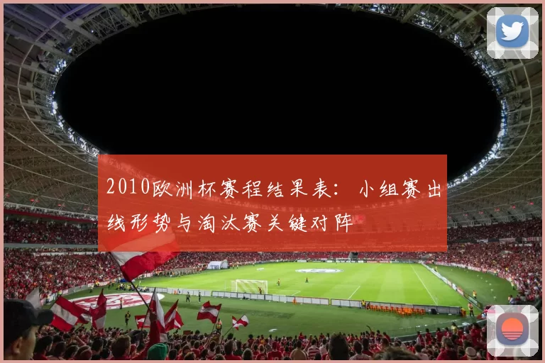 2010欧洲杯赛程结果表：小组赛出线形势与淘汰赛关键对阵