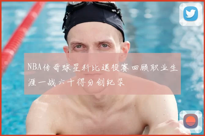 NBA传奇球星科比退役赛回顾职业生涯一战六十得分创纪录