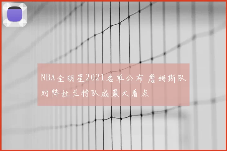 NBA全明星2021名单公布 詹姆斯队对阵杜兰特队成最大看点