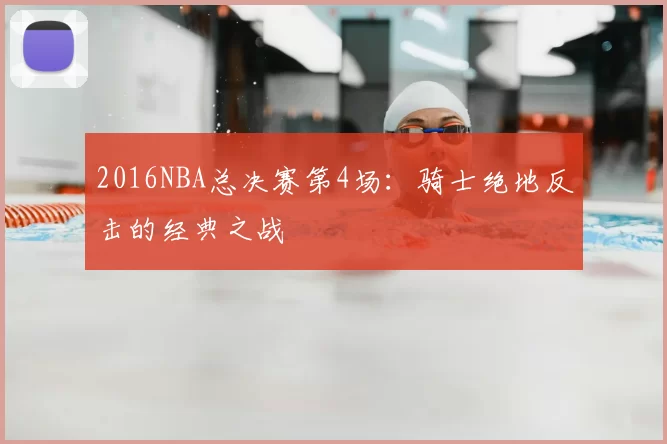 2016NBA总决赛第4场：骑士绝地反击的经典之战