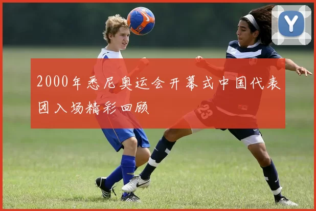 2000年悉尼奥运会开幕式中国代表团入场精彩回顾