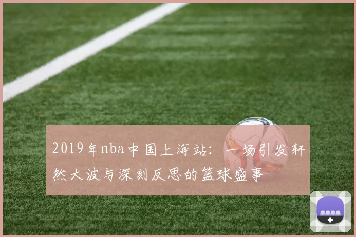 2019年nba中国上海站：一场引发轩然大波与深刻反思的篮球盛事