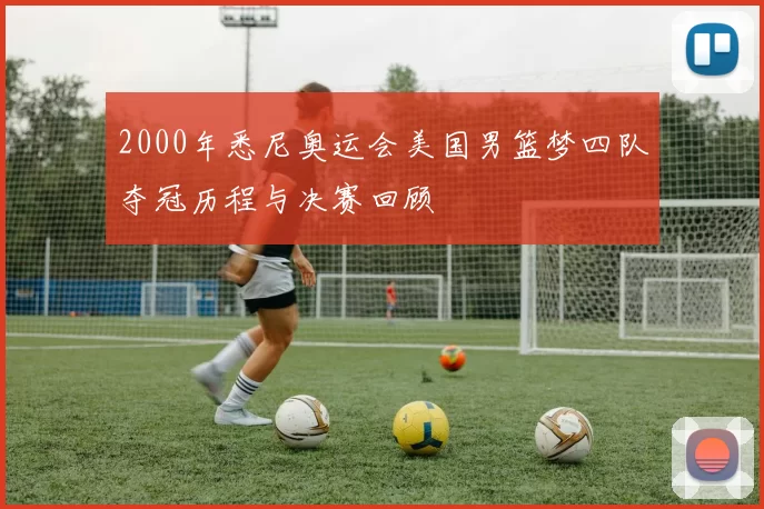 2000年悉尼奥运会美国男篮梦四队夺冠历程与决赛回顾