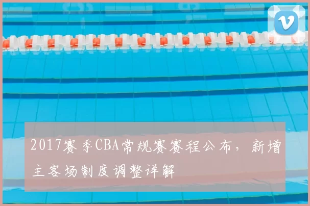 2017赛季CBA常规赛赛程公布，新增主客场制度调整详解