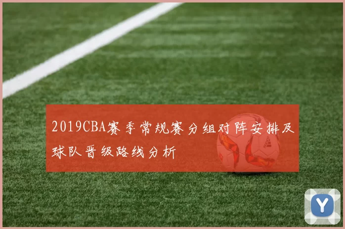 2019CBA赛季常规赛分组对阵安排及球队晋级路线分析
