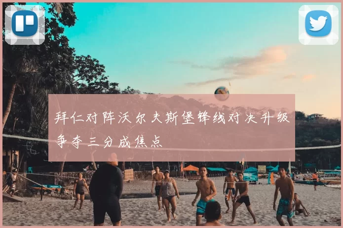 拜仁对阵沃尔夫斯堡锋线对决升级争夺三分成焦点