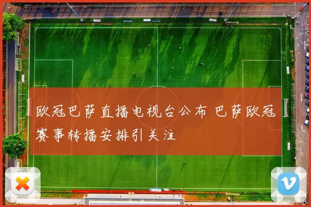 欧冠巴萨直播电视台公布 巴萨欧冠赛事转播安排引关注