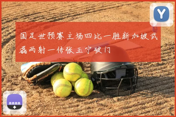 国足世预赛主场四比一胜新加坡武磊两射一传张玉宁破门