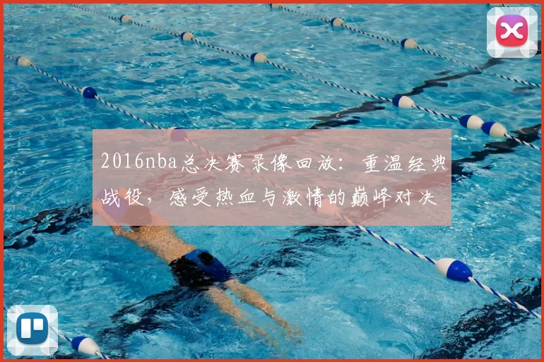 2016nba总决赛录像回放：重温经典战役，感受热血与激情的巅峰对决！