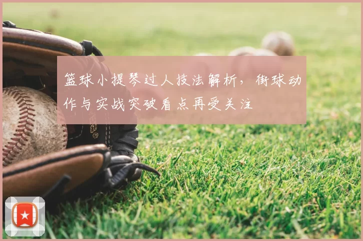 篮球小提琴过人技法解析，街球动作与实战突破看点再受关注