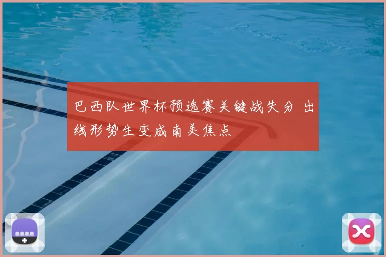 巴西队世界杯预选赛关键战失分 出线形势生变成南美焦点