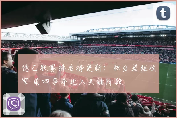 德乙联赛排名榜更新：积分差距收窄 前四争夺进入关键阶段