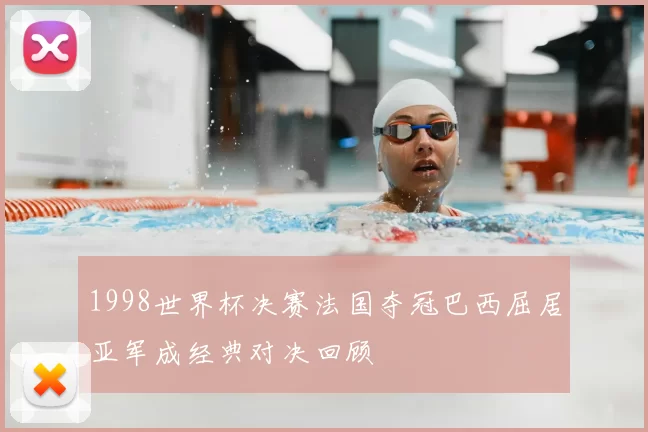 1998世界杯决赛法国夺冠巴西屈居亚军成经典对决回顾