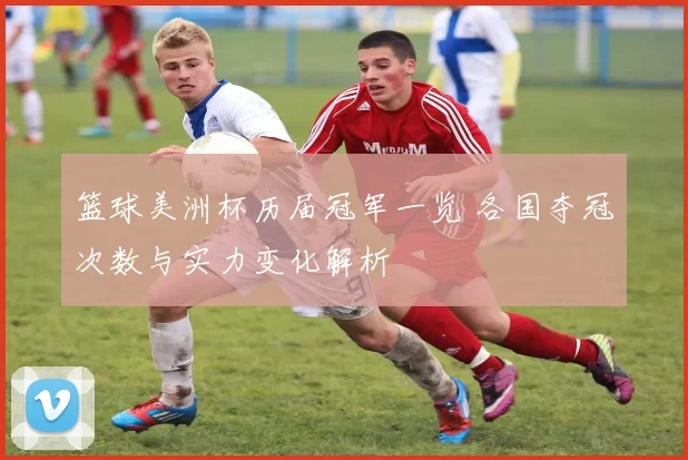 篮球美洲杯历届冠军一览 各国夺冠次数与实力变化解析