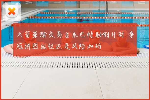 火箭豪赌交易吉米巴特勒倒计时 争冠拼图就位还是风险加码