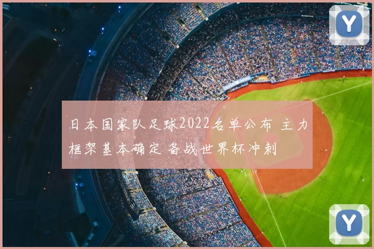 日本国家队足球2022名单公布 主力框架基本确定 备战世界杯冲刺
