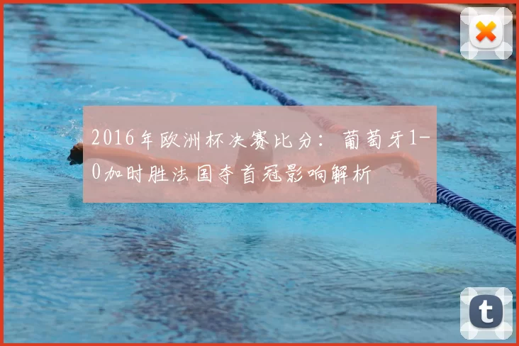 2016年欧洲杯决赛比分：葡萄牙1-0加时胜法国夺首冠影响解析