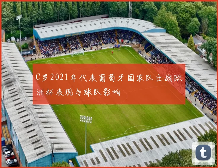 C罗2021年代表葡萄牙国家队出战欧洲杯表现与球队影响