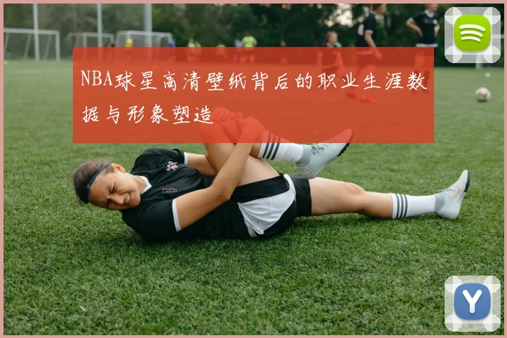 NBA球星高清壁纸背后的职业生涯数据与形象塑造