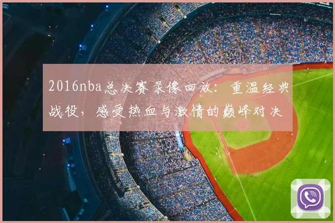 2016nba总决赛录像回放：重温经典战役，感受热血与激情的巅峰对决！
