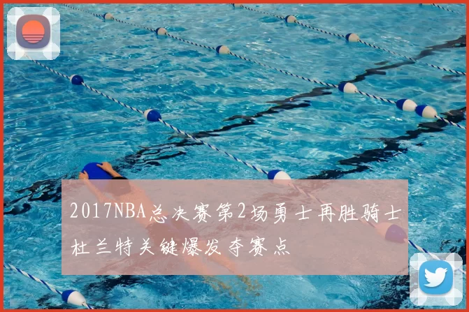 2017NBA总决赛第2场勇士再胜骑士杜兰特关键爆发夺赛点