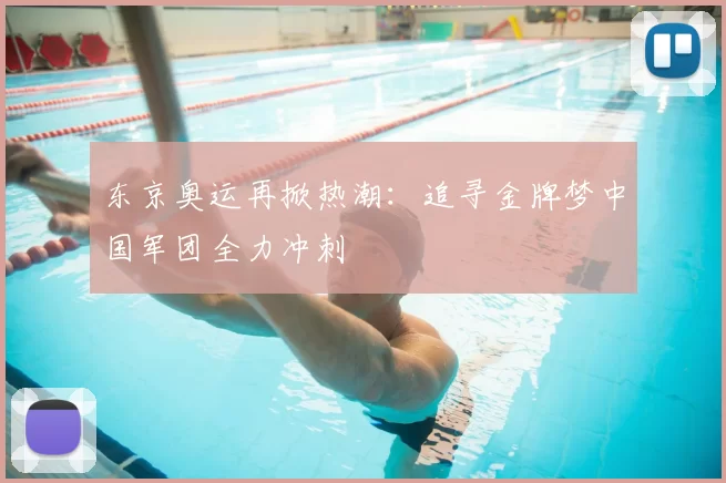 东京奥运再掀热潮：追寻金牌梦中国军团全力冲刺