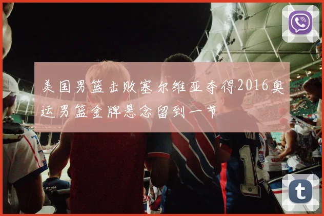 美国男篮击败塞尔维亚夺得2016奥运男篮金牌悬念留到一节