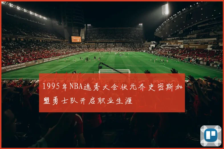1995年NBA选秀大会状元乔史密斯加盟勇士队开启职业生涯