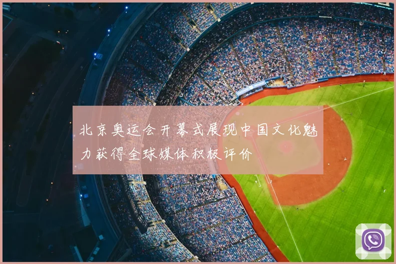 北京奥运会开幕式展现中国文化魅力获得全球媒体积极评价