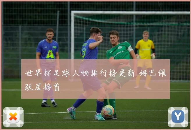 世界杯足球人物排行榜更新 姆巴佩跃居榜首
