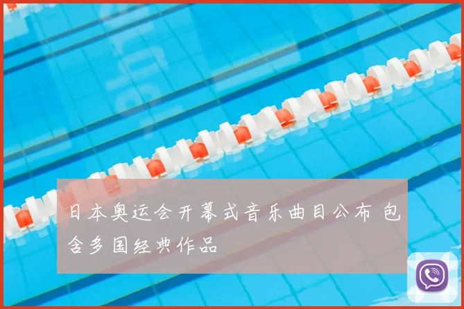 日本奥运会开幕式音乐曲目公布 包含多国经典作品