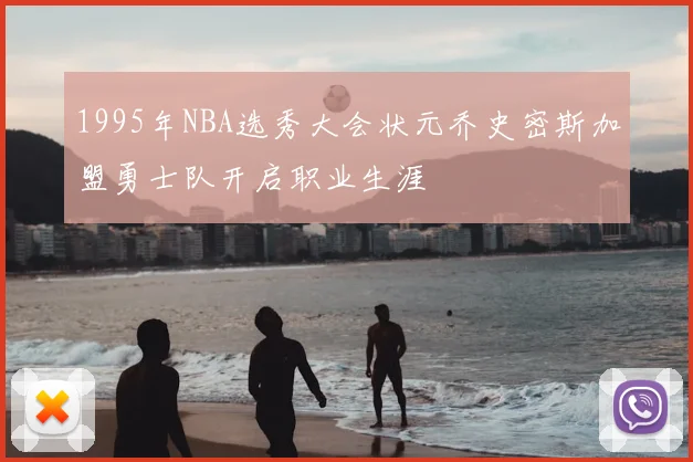 1995年NBA选秀大会状元乔史密斯加盟勇士队开启职业生涯