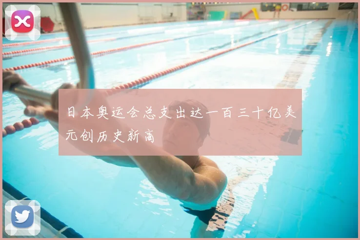 日本奥运会总支出达一百三十亿美元创历史新高