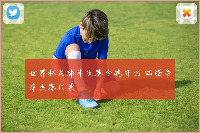 世界杯足球半决赛今晚开打 四强争夺决赛门票