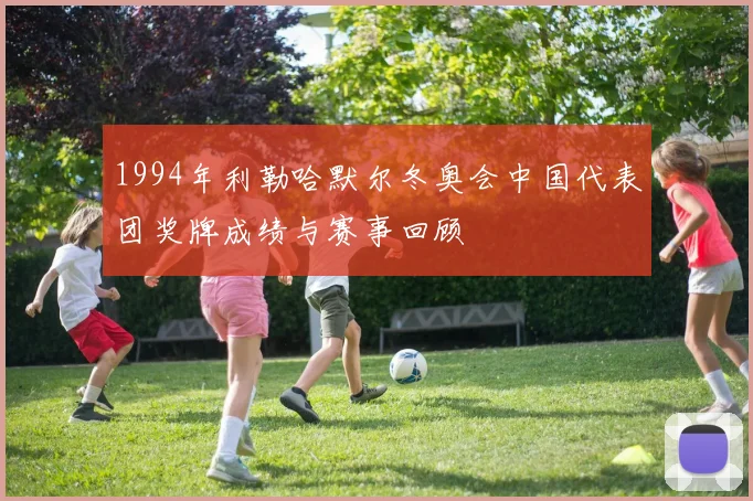 1994年利勒哈默尔冬奥会中国代表团奖牌成绩与赛事回顾