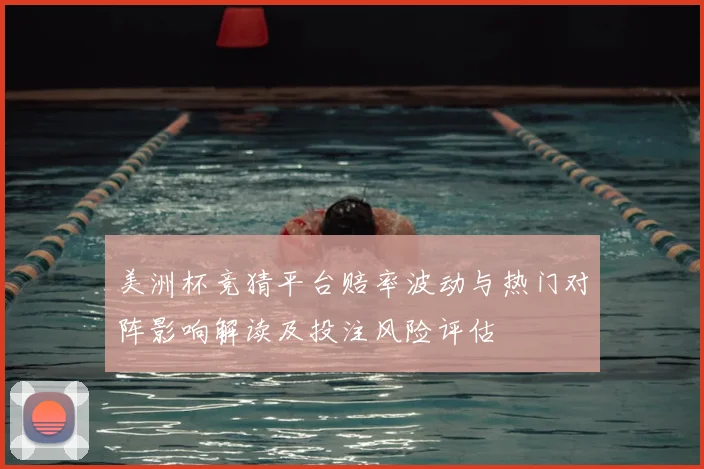 美洲杯竞猜平台赔率波动与热门对阵影响解读及投注风险评估