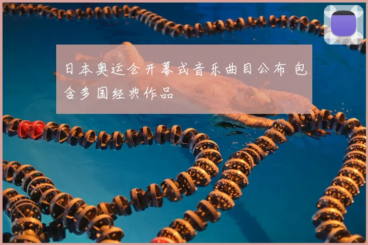 日本奥运会开幕式音乐曲目公布 包含多国经典作品