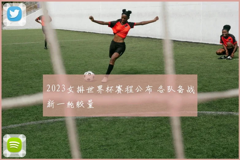 2023女排世界杯赛程公布 各队备战新一轮较量