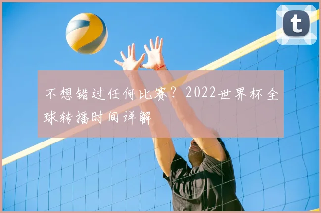 不想错过任何比赛？2022世界杯全球转播时间详解